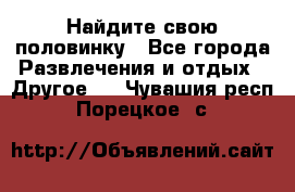 Найдите свою половинку - Все города Развлечения и отдых » Другое   . Чувашия респ.,Порецкое. с.